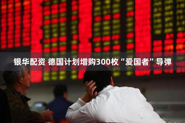 银华配资 德国计划增购300枚“爱国者”导弹