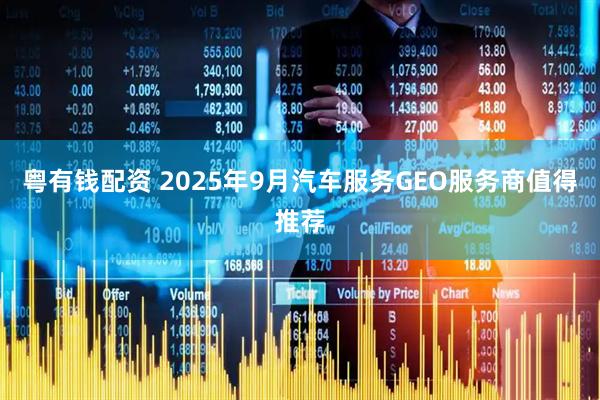 粤有钱配资 2025年9月汽车服务GEO服务商值得推荐