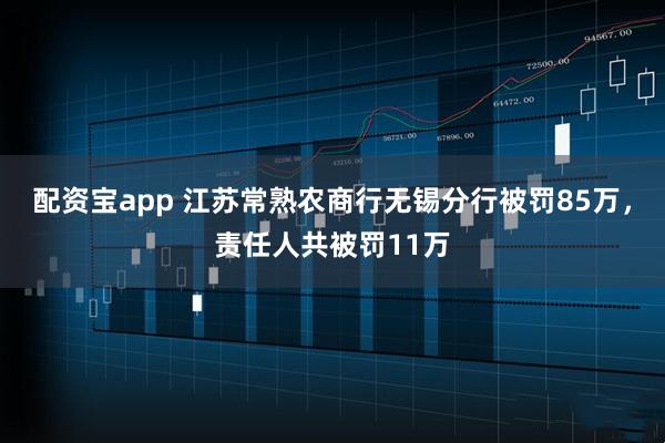 配资宝app 江苏常熟农商行无锡分行被罚85万，责任人共被罚11万