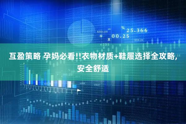 互盈策略 孕妈必看!!衣物材质+鞋履选择全攻略,安全舒适