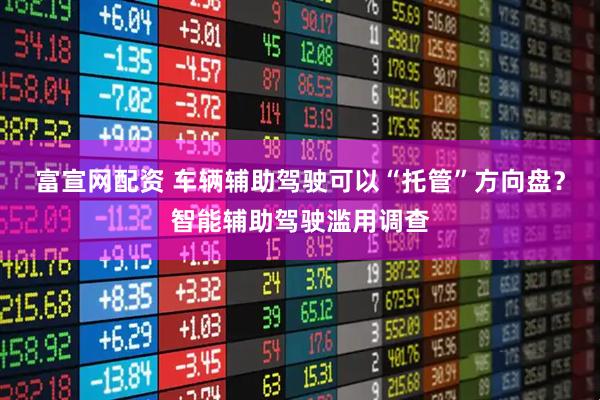 富宣网配资 车辆辅助驾驶可以“托管”方向盘？智能辅助驾驶滥用调查