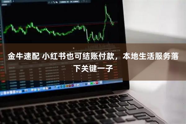 金牛速配 小红书也可结账付款，本地生活服务落下关键一子