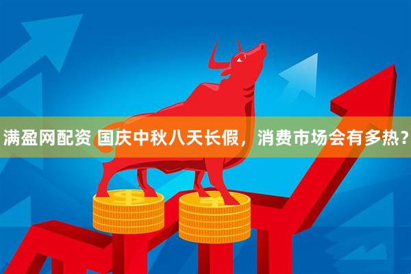 满盈网配资 国庆中秋八天长假，消费市场会有多热？