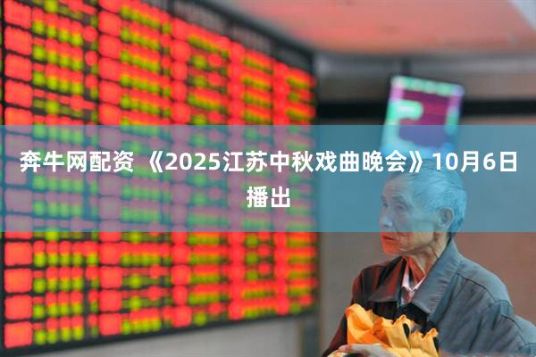 奔牛网配资 《2025江苏中秋戏曲晚会》10月6日播出