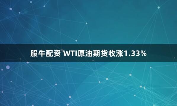 股牛配资 WTI原油期货收涨1.33%