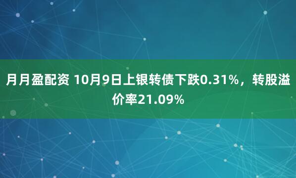 月月盈配资 10月9日上银转债下跌0.31%，转股溢价率21.09%