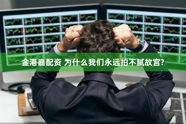 金港嘉配资 为什么我们永远拍不腻故宫?