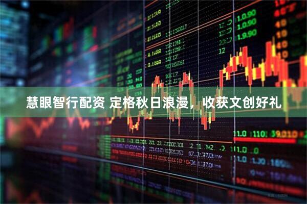 慧眼智行配资 定格秋日浪漫，收获文创好礼