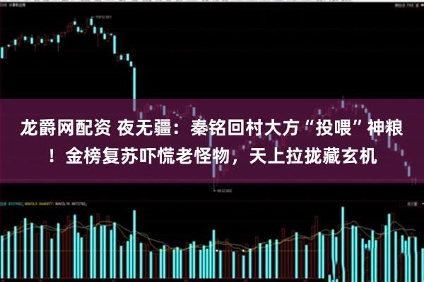 龙爵网配资 夜无疆：秦铭回村大方“投喂”神粮！金榜复苏吓慌老怪物，天上拉拢藏玄机