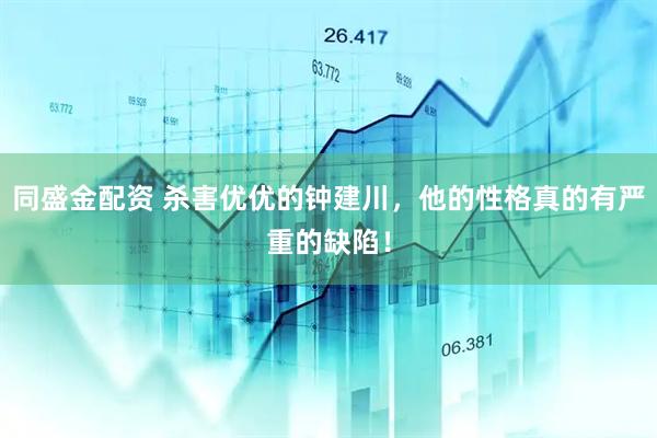 同盛金配资 杀害优优的钟建川，他的性格真的有严重的缺陷！