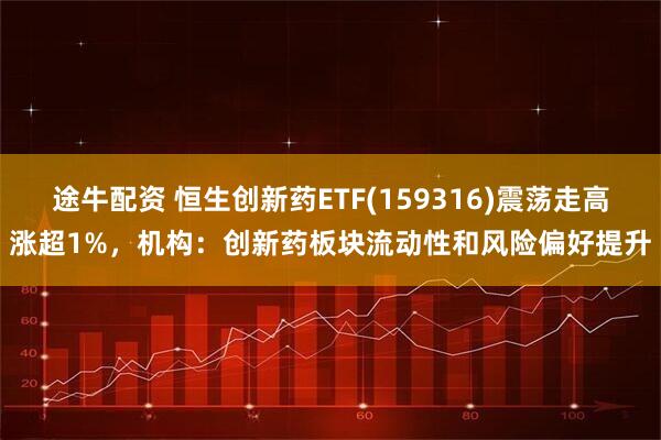 途牛配资 恒生创新药ETF(159316)震荡走高涨超1%,机构:创新药板块流动性和风险偏好提升