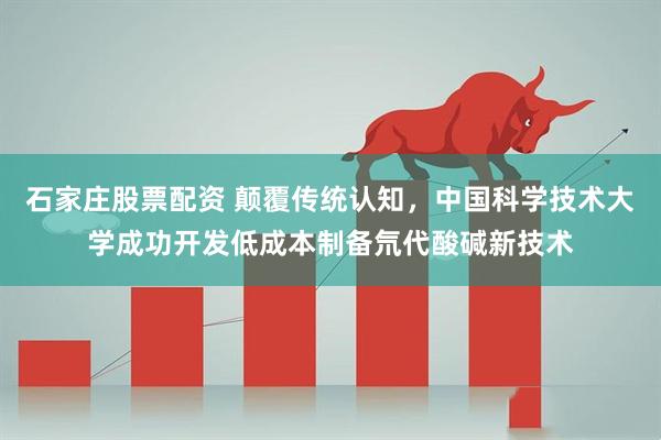 石家庄股票配资 颠覆传统认知,中国科学技术大学成功开发低成本制备氘代酸碱新技术