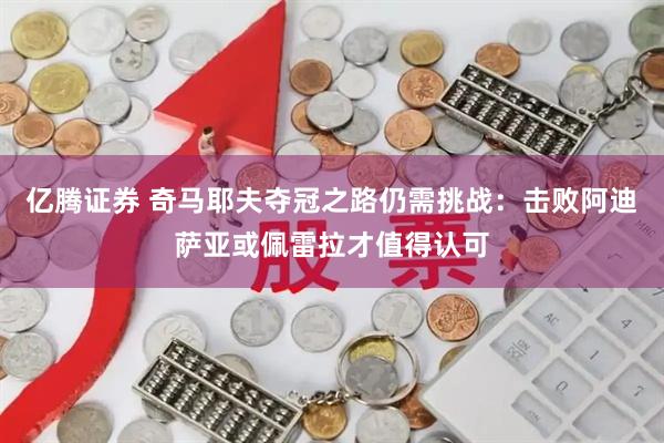 亿腾证券 奇马耶夫夺冠之路仍需挑战：击败阿迪萨亚或佩雷拉才值得认可